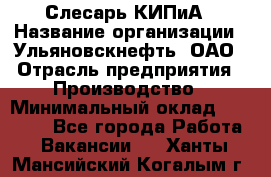 Слесарь КИПиА › Название организации ­ Ульяновскнефть, ОАО › Отрасль предприятия ­ Производство › Минимальный оклад ­ 20 000 - Все города Работа » Вакансии   . Ханты-Мансийский,Когалым г.